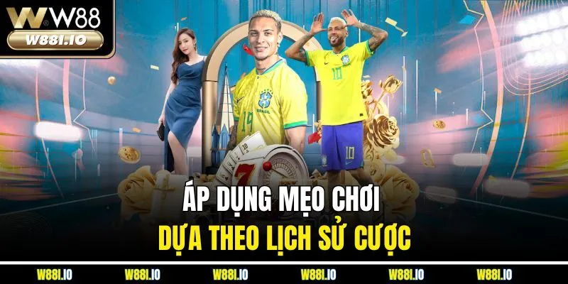 Áp dụng mẹo chơi dựa theo lịch sử cược