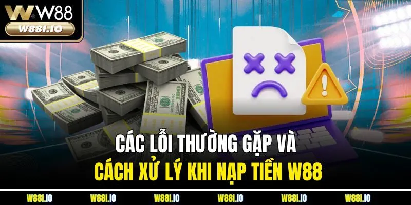 Các lỗi thường gặp và cách xử lý khi nạp tiền W88