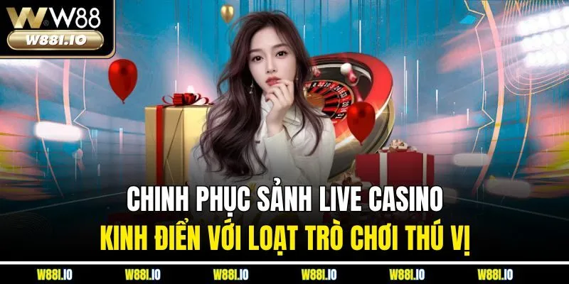 Chinh phục sảnh live casino kinh điển với loạt trò chơi thú vị