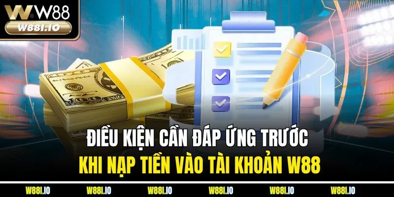 Điều kiện cần đáp ứng trước khi nạp tiền vào tài khoản W88