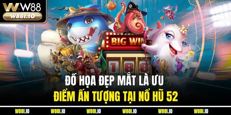 Đồ họa đẹp mắt là ưu điểm ấn tượng tại nổ hũ 52