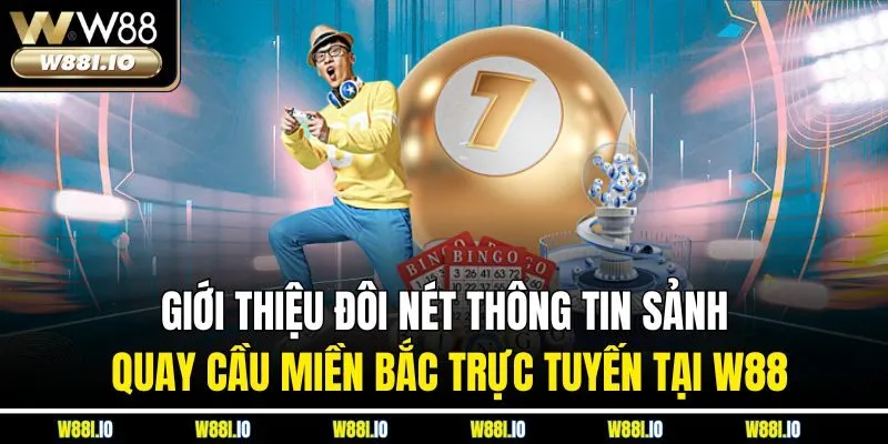 Giới thiệu đôi nét thông tin sảnh quay cầu miền Bắc trực tuyến tại W88