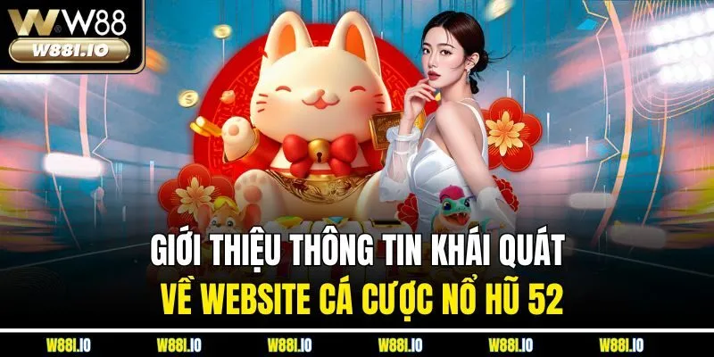 Giới thiệu thông tin khái quát về website cá cược nổ hũ 52
