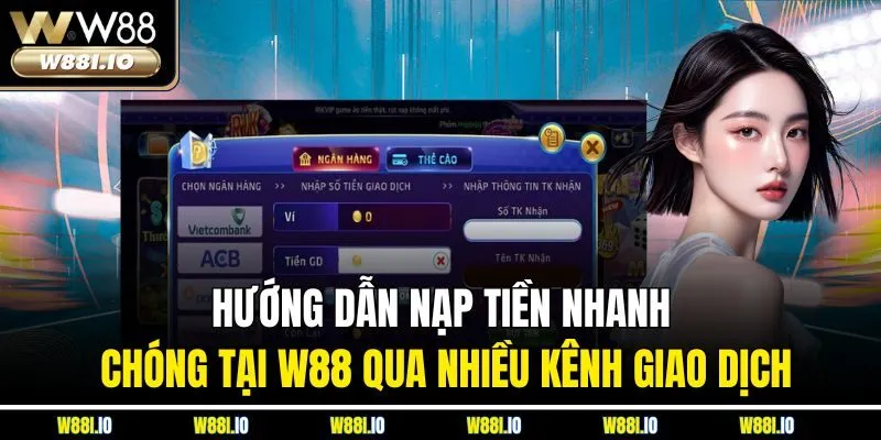 Hướng dẫn nạp tiền nhanh chóng tại W88 qua nhiều kênh giao dịch