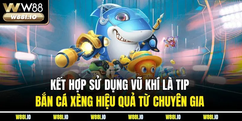 Kết hợp sử dụng vũ khí là tip bắn cá xèng hiệu quả từ chuyên gia