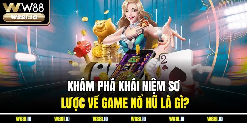 Khám phá khái niệm sơ lược về game nổ hũ là gì?