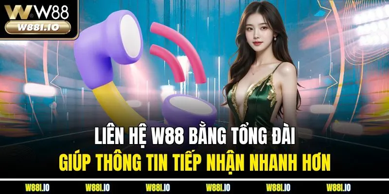 Liên hệ W88 bằng tổng đài giúp thông tin tiếp nhận nhanh hơn