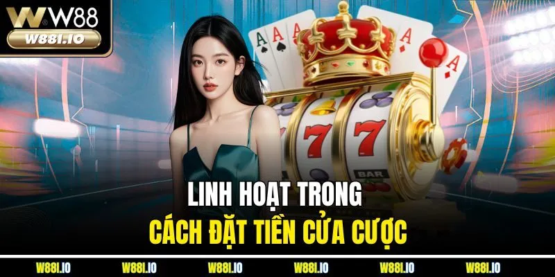 Linh hoạt trong cách đặt tiền cửa cược