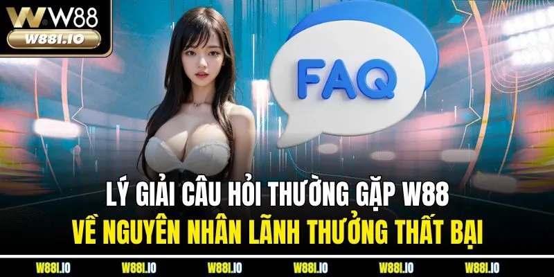 Lý giải câu hỏi thường gặp W88 về nguyên nhân lãnh thưởng thất bại
