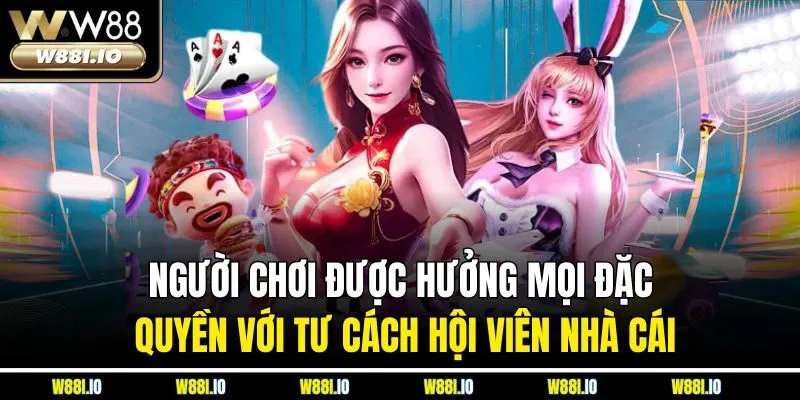 Người chơi được hưởng mọi đặc quyền với tư cách hội viên nhà cái