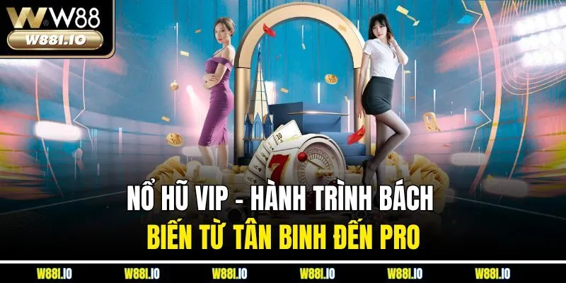 Nổ Hũ Vip W88 - Hành Trình Bách Biến Từ Tân Binh Đến Pro