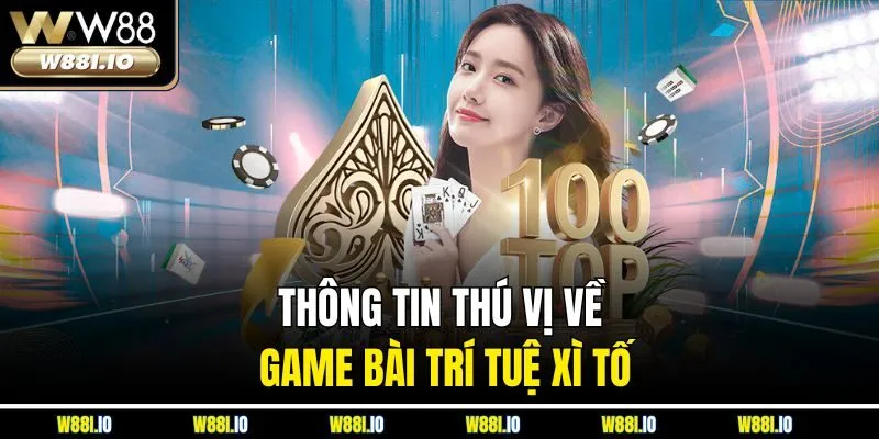 Thông tin thú vị về game bài trí tuệ xì tố