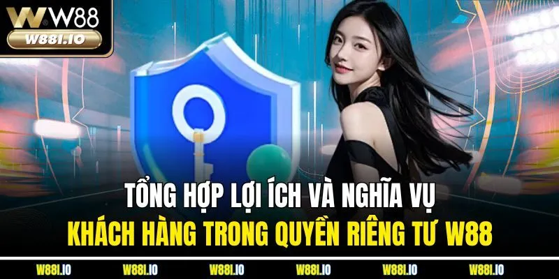 Tổng hợp lợi ích và nghĩa vụ khách hàng trong quyền riêng tư W88