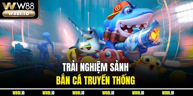 Trải nghiệm sảnh bắn cá truyền thống
