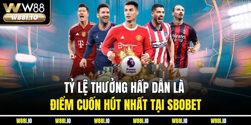 Tỷ lệ thưởng hấp dẫn là điểm cuốn hút nhất tại SBOBET
