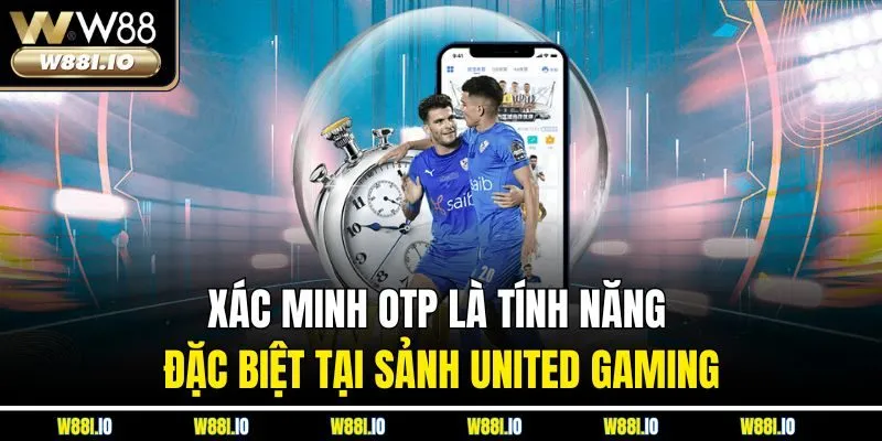 Xác minh OTP là tính năng đặc biệt tại sảnh United Gaming