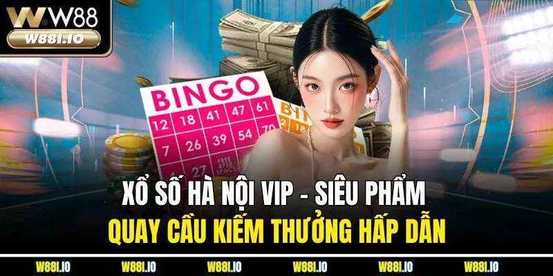 Xổ Số Hà Nội VIP – Siêu Phẩm Quay Cầu Kiếm Thưởng Hấp Dẫn