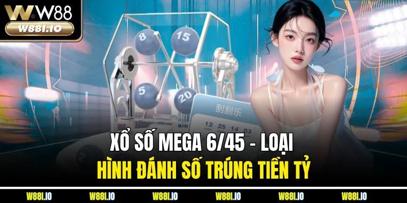 Xổ Số Mega 6/45 – Loại Hình Đánh Số Trúng Tiền Tỷ